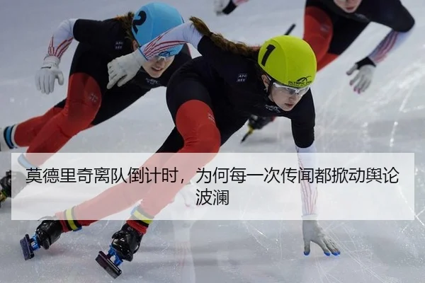 莫德里奇离队倒计时，为何每一次传闻都掀动舆论波澜