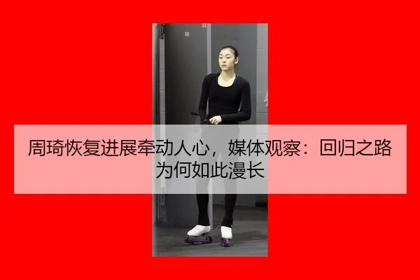 周琦恢复进展牵动人心，媒体观察：回归之路为何如此漫长